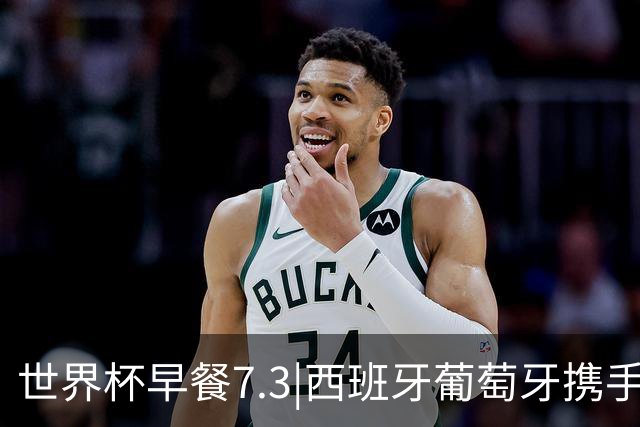 世界杯早餐7.3|西班牙葡萄牙携手晋级16强 世预赛中国男篮迎战日本