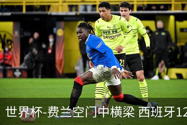 世界杯-费兰空门中横梁 西班牙12射4正半场暂0-0佛得角