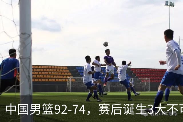 中国男篮92-74，赛后诞生3大不可思议，日本可以帮中国台北出线？