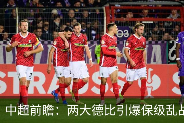 中超前瞻：两大德比引爆保级乱战 成都队深陷不胜魔咒