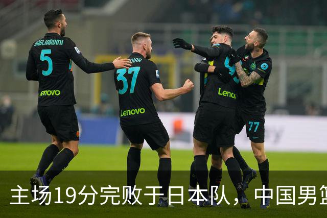 主场19分完败于日本队，中国男篮世预赛出线形势岌岌可危