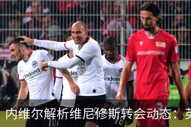 内维尔解析维尼修斯转会动态：英超球队能否撼动西甲巨头？