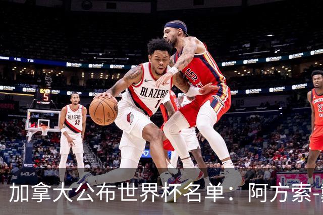 加拿大公布世界杯名单：阿方索-戴维斯入选 戴维在列
