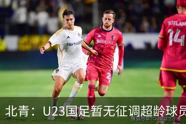 北青：U23国足暂无征调超龄球员计划，不排除以全适龄参加亚运会