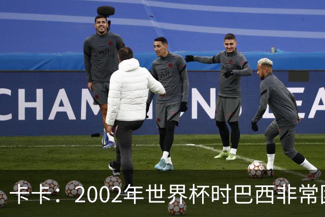 卡卡：2002年世界杯时巴西非常团结，相信恩德里克会得到出场机会