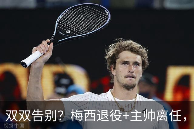 双双告别？梅西退役+主帅离任，阿根廷最大危机已至