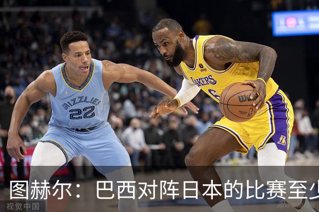 图赫尔：巴西对阵日本的比赛至少是四分之一决赛级别的
