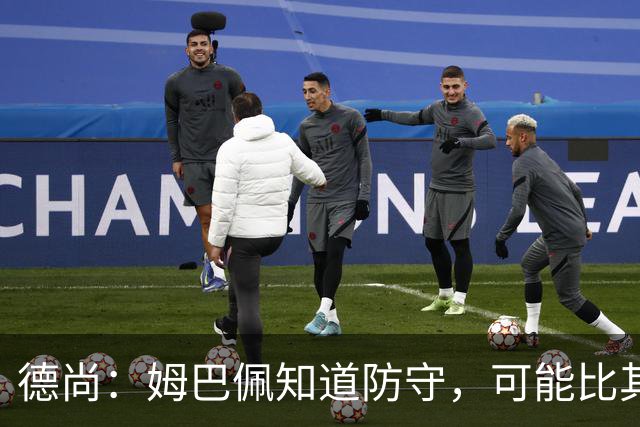 德尚：姆巴佩知道防守，可能比其他人少一些，但他进球也比别人多