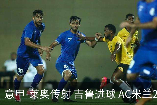 意甲-莱奥传射 吉鲁进球 AC米兰2-0夺主场连胜