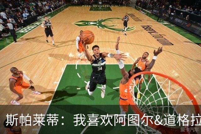 斯帕莱蒂：我喜欢阿图尔&道格拉斯的态度；马尔蒂尼代表新方向