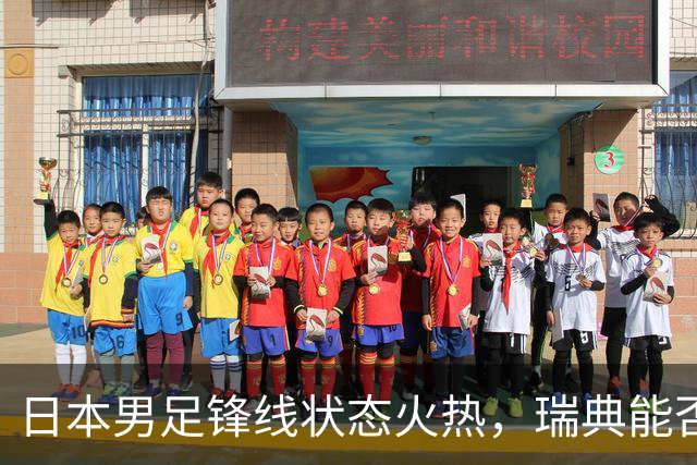 日本男足锋线状态火热，瑞典能否抵挡住劲敌？