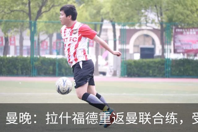 曼晚：拉什福德重返曼联合练，受球迷热情欢迎