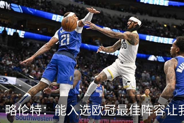 略伦特：能入选欧冠最佳阵容让我惊喜，我作为球员有了很大成长