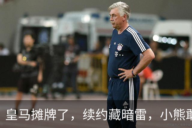 皇马摊牌了，续约藏暗雷，小熊敢签字？
