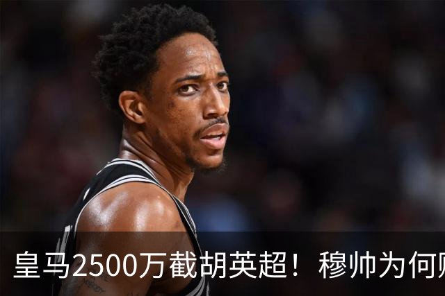 皇马2500万截胡英超！穆帅为何赌上未来押注这个“愣头青”？