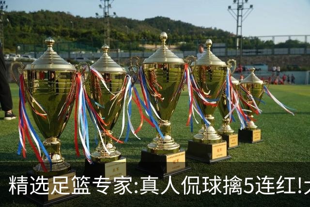 精选足篮专家:真人侃球擒5连红!大洋&张翼峰5连红