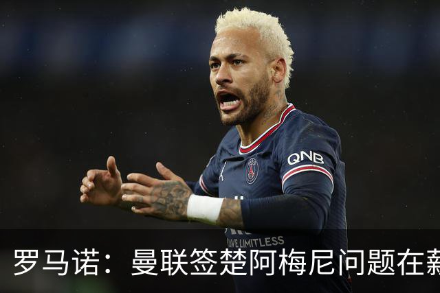 罗马诺：曼联签楚阿梅尼问题在薪资 红魔枪手都非常看好斯科特