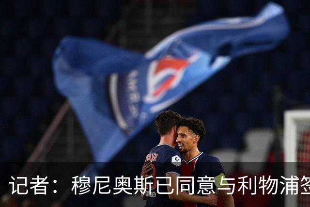 记者：穆尼奥斯已同意与利物浦签约6年，小基耶萨很可能会离队