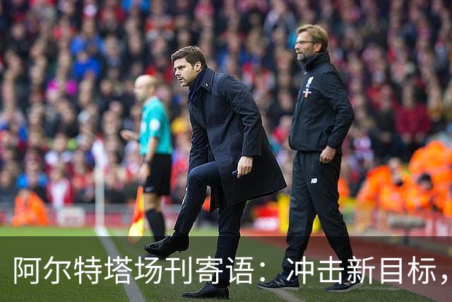阿尔特塔场刊寄语：冲击新目标，将阿森纳带向新维度