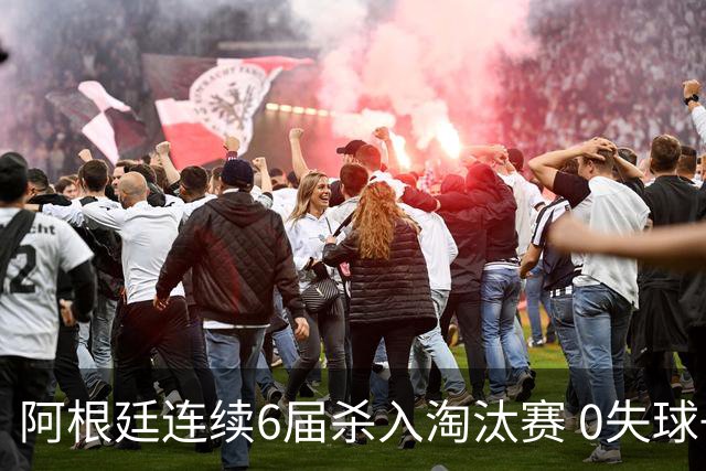 阿根廷连续6届杀入淘汰赛 0失球+2014后首次2连胜开局