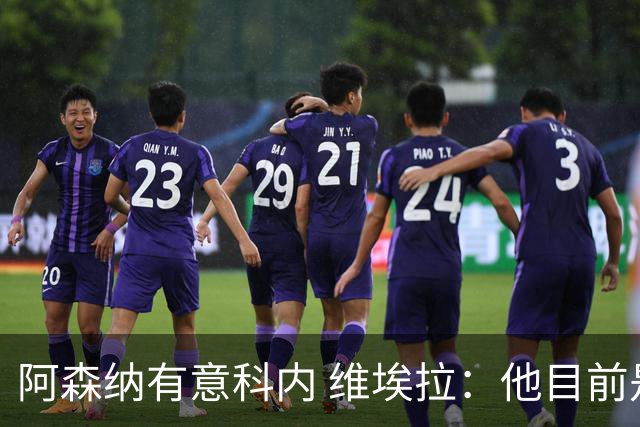 阿森纳有意科内 维埃拉：他目前是法国最强中场 排在琼阿梅尼之前