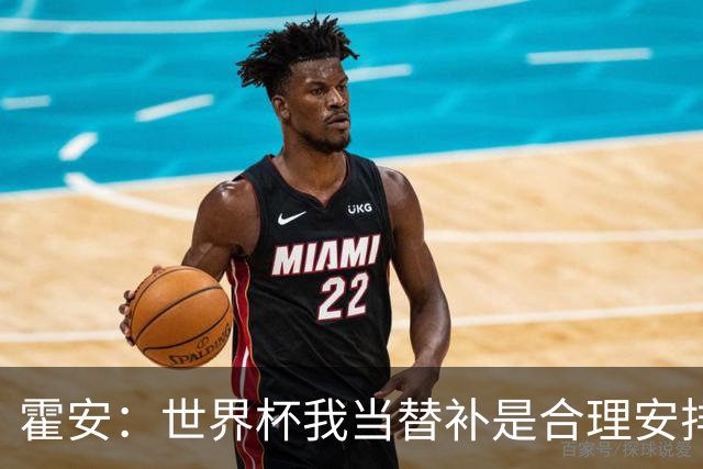 霍安：世界杯我当替补是合理安排；不应由我评估是否签小蜘蛛