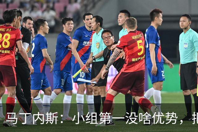 马丁内斯：小组第一没啥优势，把可能的情况都计划好？完全不可能