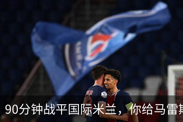 90分钟战平国际米兰，你给马雷斯卡的首秀战术打几分？