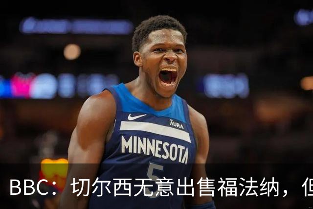 BBC：切尔西无意出售福法纳，但球员需要在激烈竞争中证明自己