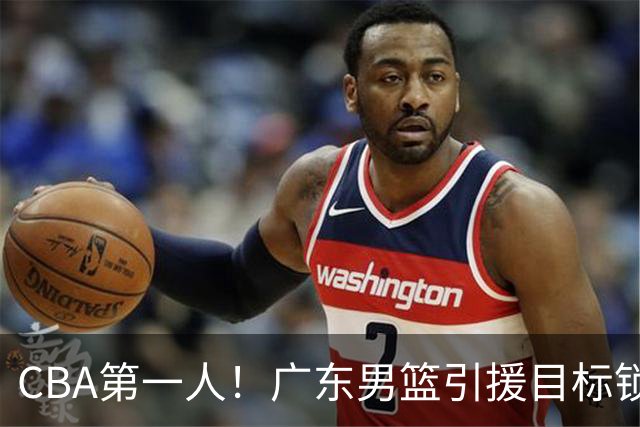 CBA第一人！广东男篮引援目标锁定，杜锋心仪许久，但得花不少钱