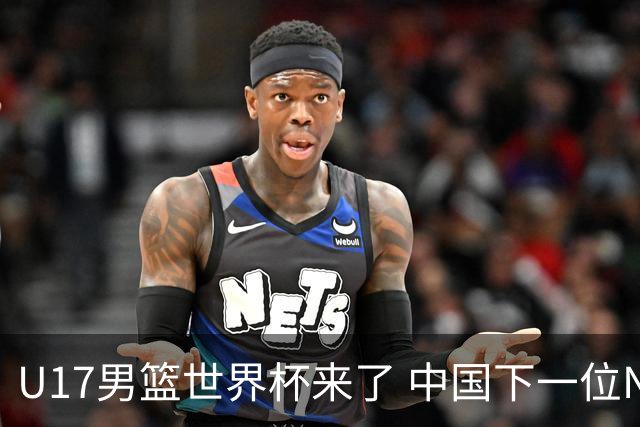 U17男篮世界杯来了 中国下一位NBA球员或就在其中